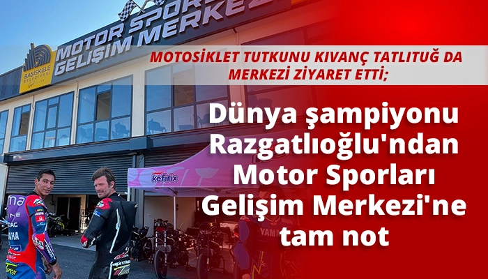 D&uuml;nya şampiyonu Razgatlıoğlu'ndan Motor Sporları Gelişim Merkezi'ne tam not