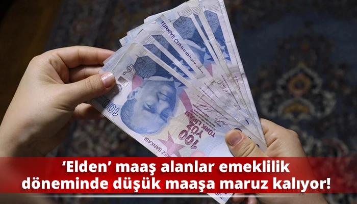 ‘Elden’ maaş alanlar emeklilik döneminde düşük maaşa maruz kalıyor!