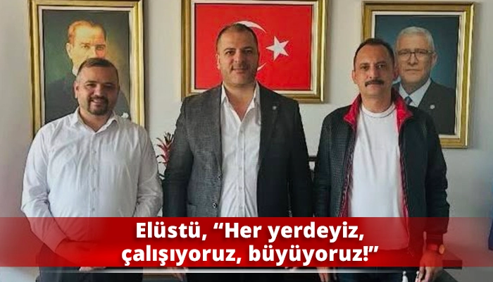 Elüstü, “Her yerdeyiz, çalışıyoruz, büyüyoruz!”