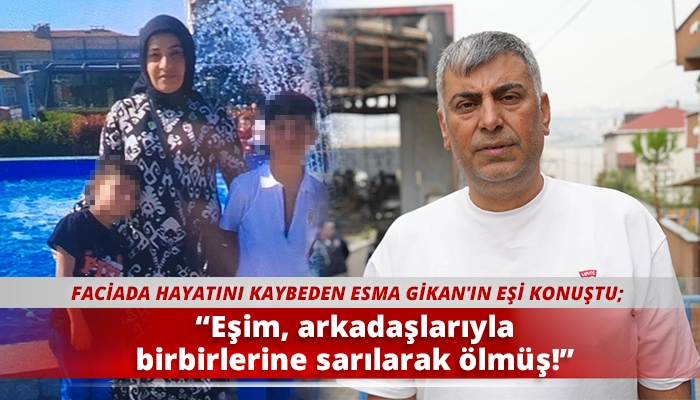 “Eşim, arkadaşlarıyla birbirlerine sarılarak ölmüş!”