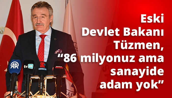 Eski Devlet Bakanı T&uuml;zmen, &ldquo;86 milyonuz ama sanayide adam yok&rdquo;