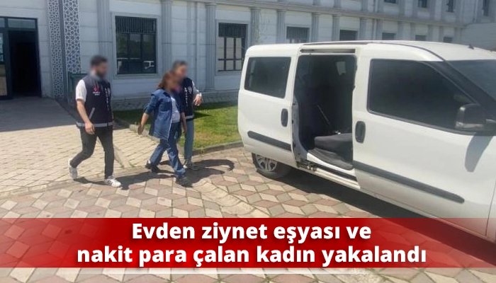 Evden ziynet eşyası ve nakit para &ccedil;alan kadın yakalandı