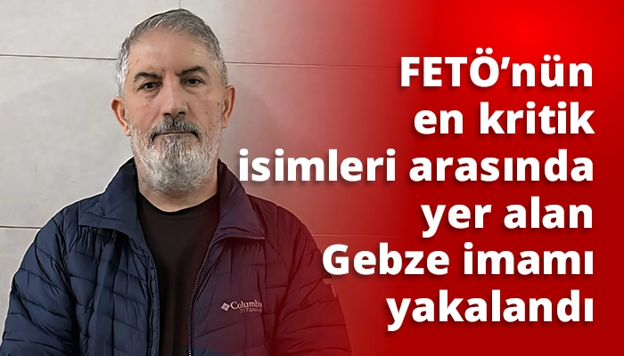 FETÖ’nün en kritik isimleri arasında yer alan Gebze imamı yakalandı