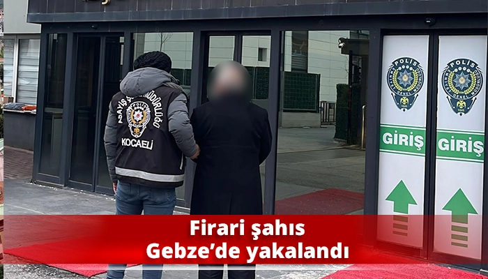 Firari şahıs Gebze&rsquo;de yakalandı