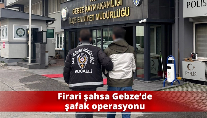 Firari şahsa Gebze&rsquo;de şafak operasyonu