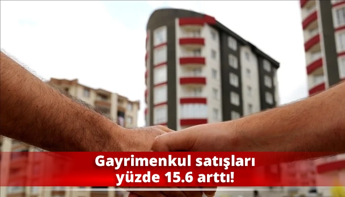 Gayrimenkul satışları yüzde 15.6 arttı!