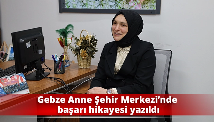 Gebze Anne Şehir Merkezi&rsquo;nde başarı hikayesi yazıldı