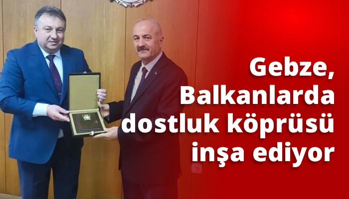 Gebze, Balkanlarda dostluk köprüsü inşa ediyor