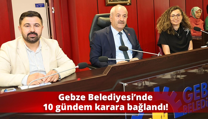 Gebze Belediyesi’nde 10 gündem karara bağlandı!
