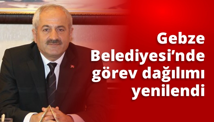 Gebze Belediyesi’nde görev dağılımı yenilendi