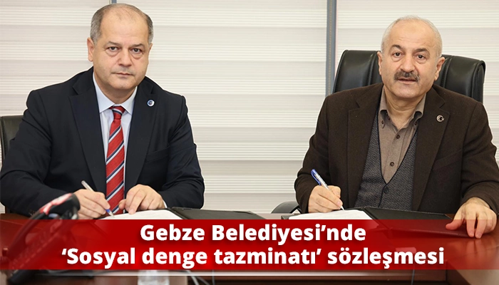 Gebze Belediyesi&rsquo;nde &lsquo;Sosyal denge tazminatı&rsquo; s&ouml;zleşmesi