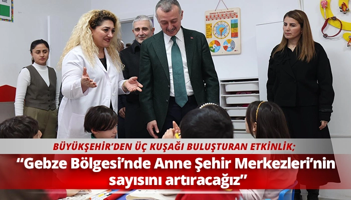 &ldquo;Gebze B&ouml;lgesi&rsquo;nde Anne Şehir Merkezleri&rsquo;nin sayısını artıracağız&rdquo;