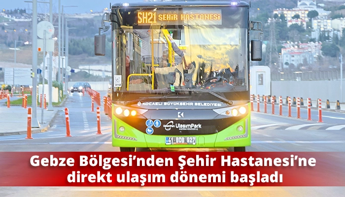 Gebze B&ouml;lgesi&rsquo;nden Şehir Hastanesi&rsquo;ne direkt ulaşım d&ouml;nemi başladı