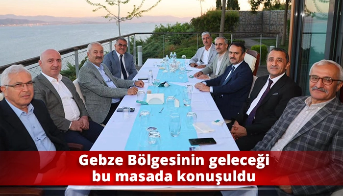 Gebze B&ouml;lgesinin geleceği bu masada konuşuldu