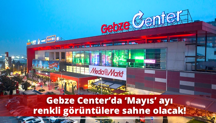 Gebze Center’da ‘Mayıs’ ayı renkli görüntülere sahne olacak!