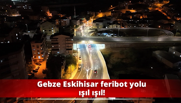 Gebze Eskihisar feribot yolu ışıl ışıl!