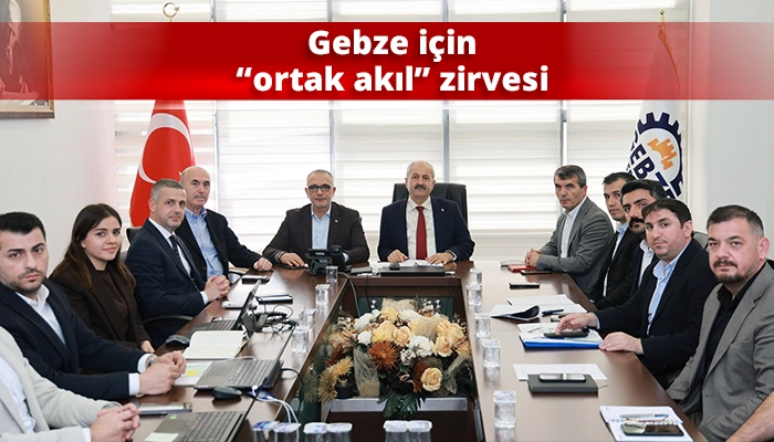 Gebze i&ccedil;in &ldquo;ortak akıl&rdquo; zirvesi