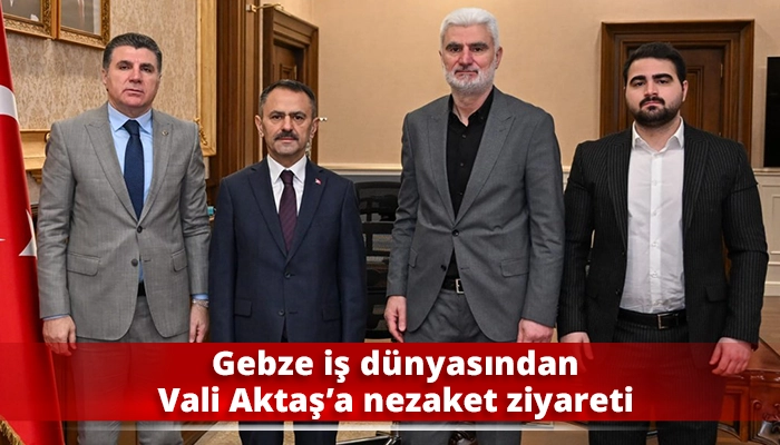 Gebze iş d&uuml;nyasından Vali Aktaş&rsquo;a nezaket ziyareti