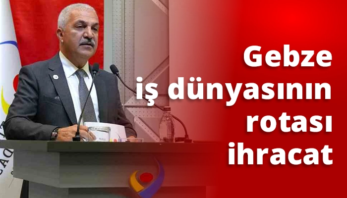 Gebze iş d&uuml;nyasının rotası ihracat