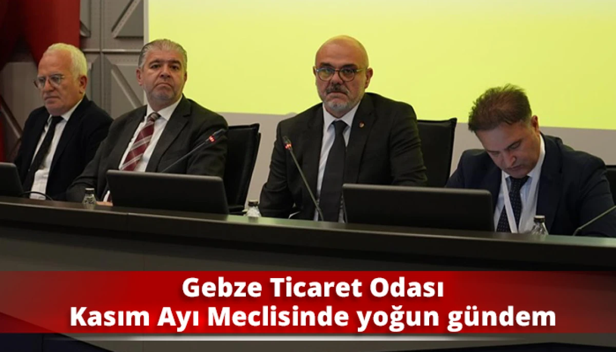 Gebze Ticaret Odası Kasım Ayı Meclisinde yoğun gündem