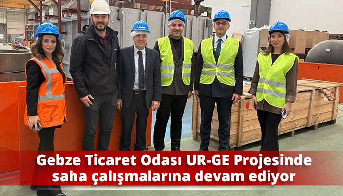 Gebze Ticaret Odası UR-GE Projesinde saha &ccedil;alışmalarına devam ediyor
