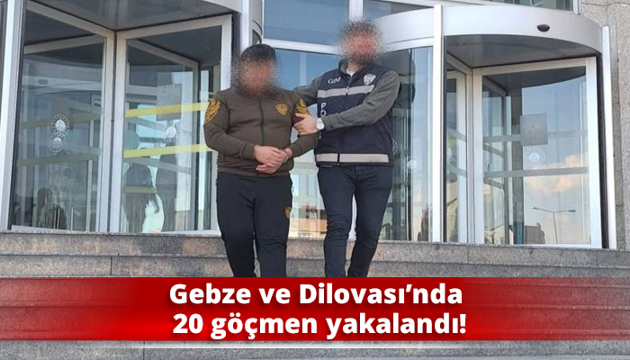 Gebze ve Dilovası’nda 20 göçmen yakalandı!