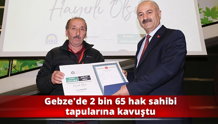 Gebze'de 2 bin 65 hak sahibi tapularına kavuştu