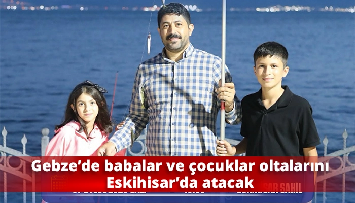 Gebze&rsquo;de babalar ve &ccedil;ocuklar oltalarını Eskihisar&rsquo;da atacak