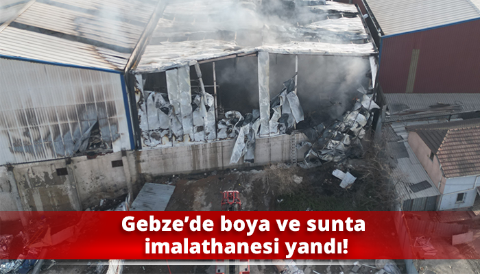Gebze’de boya ve sunta imalathanesi yandı!