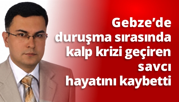Gebze&rsquo;de duruşma sırasında kalp krizi ge&ccedil;iren savcı hayatını kaybetti