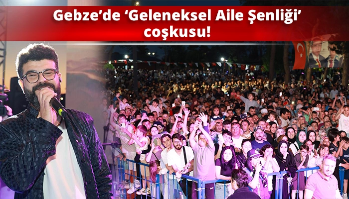 Gebze&rsquo;de &lsquo;Geleneksel Aile Şenliği&rsquo; coşkusu!