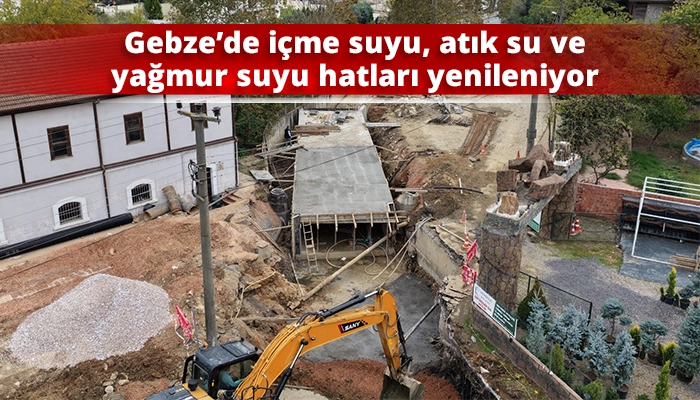 Gebze’de içme suyu, atık su ve yağmur suyu hatları yenileniyor