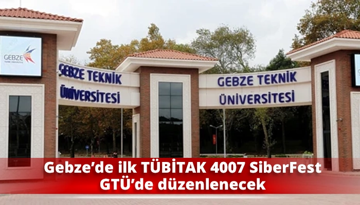 Gebze&rsquo;de ilk T&Uuml;BİTAK 4007 SiberFest GT&Uuml;&rsquo;de d&uuml;zenlenecek