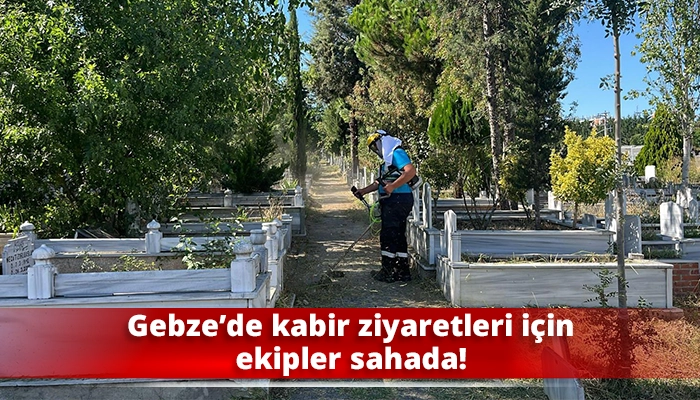 Gebze&rsquo;de kabir ziyaretleri i&ccedil;in ekipler sahada!