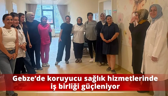 Gebze&rsquo;de koruyucu sağlık hizmetlerinde iş birliği g&uuml;&ccedil;leniyor