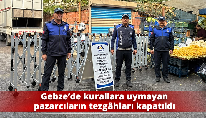 Gebze&rsquo;de kurallara uymayan pazarcıların tezg&acirc;hları kapatıldı