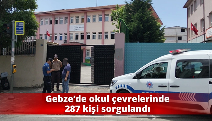 Gebze&rsquo;de okul &ccedil;evrelerinde 287 kişi sorgulandı