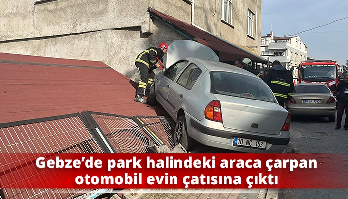 Gebze’de park halindeki araca çarpan otomobil evin çatısına çıktı