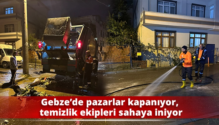 Gebze&rsquo;de pazarlar kapanıyor, temizlik ekipleri sahaya iniyor