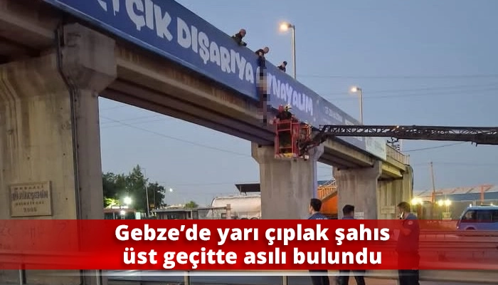 Gebze&rsquo;de yarı &ccedil;ıplak şahıs &uuml;st ge&ccedil;itte asılı bulundu