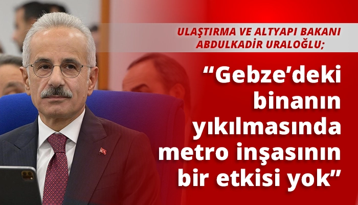 “Gebze’deki binanın yıkılmasında metro inşasının bir etkisi yok”