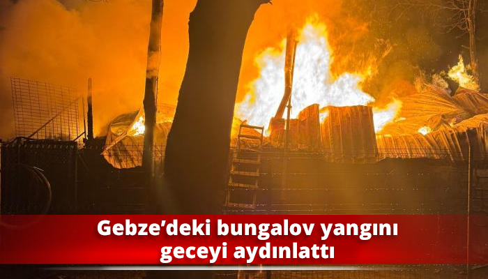 Gebze’deki bungalov yangını geceyi aydınlattı