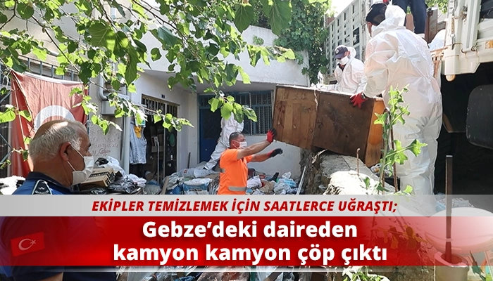 Gebze’deki daireden kamyon kamyon çöp çıktı