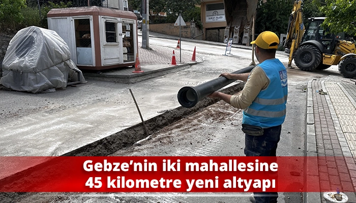 Gebze’nin iki mahallesine 45 kilometre yeni altyapı