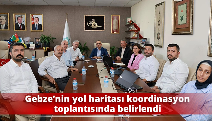 Gebze&rsquo;nin yol haritası koordinasyon toplantısında belirlendi