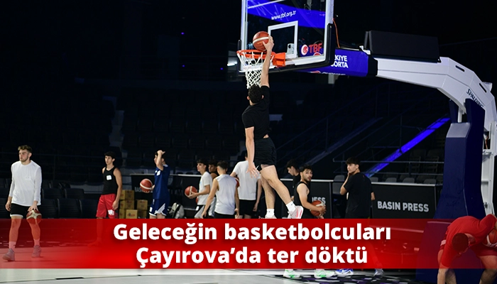 Geleceğin basketbolcuları &Ccedil;ayırova&rsquo;da ter d&ouml;kt&uuml;