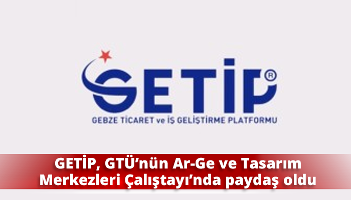 GETİP, GTÜ’nün Ar-Ge ve Tasarım Merkezleri Çalıştayı’nda paydaş oldu