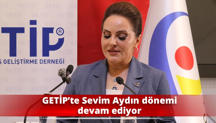 GETİP&rsquo;te Sevim Aydın d&ouml;nemi devam ediyor