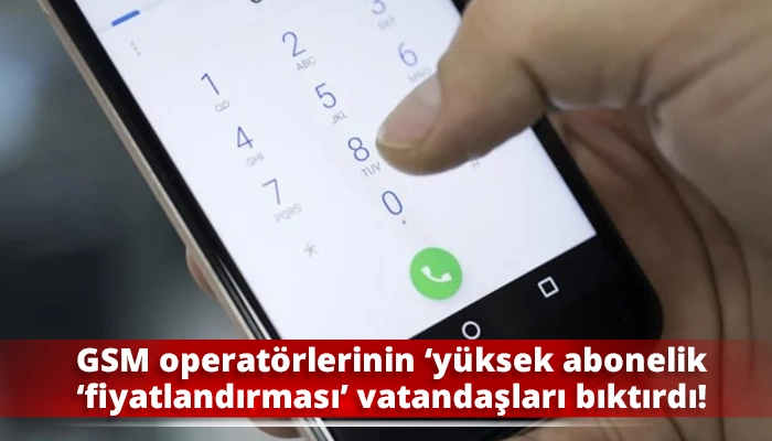 GSM operatörlerinin ‘yüksek abonelik ‘fiyatlandırması’ vatandaşları bıktırdı!