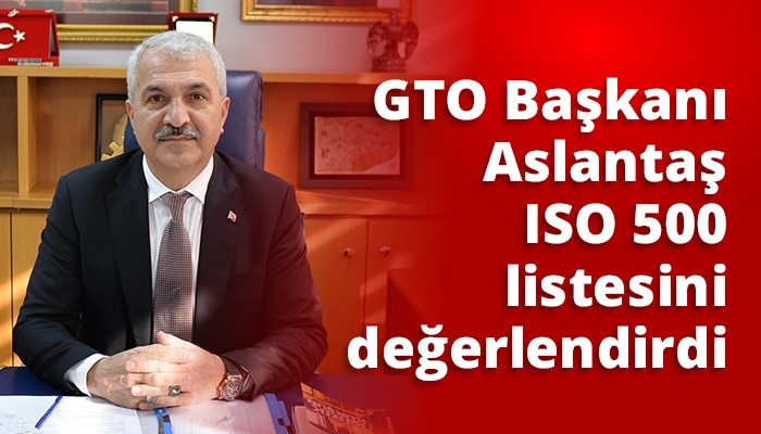 GTO Başkanı Aslantaş, ISO 500 listesini değerlendirdi